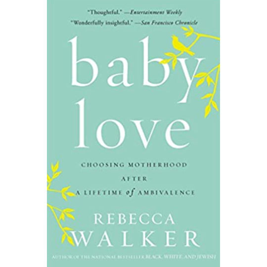 Baby Love: Choosing Motherhood After a Lifetime of Ambivalence